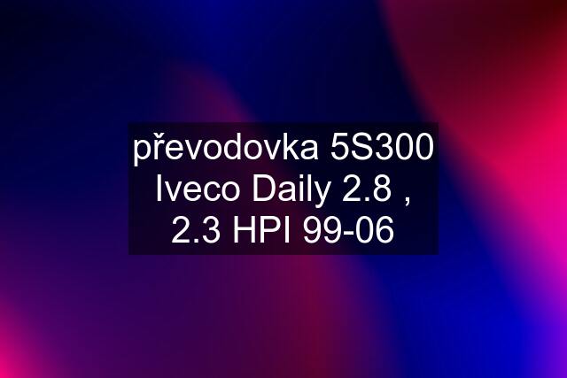 převodovka 5S300 Iveco Daily 2.8 , 2.3 HPI 99-06