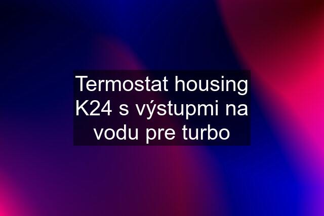 Termostat housing K24 s výstupmi na vodu pre turbo