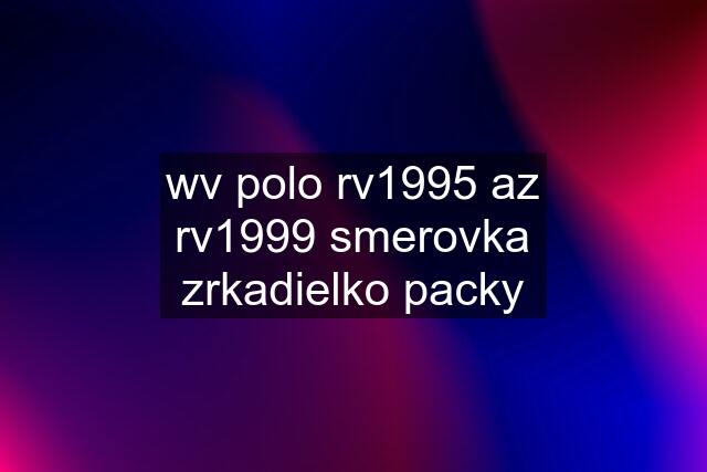 wv polo rv1995 az rv1999 smerovka zrkadielko packy