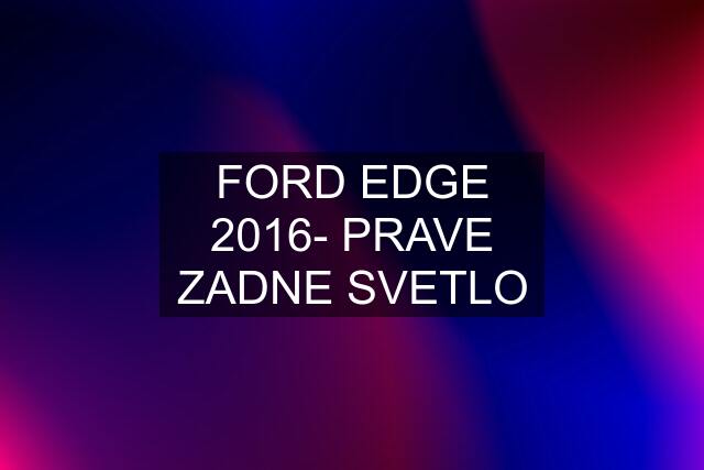 FORD EDGE 2016- PRAVE ZADNE SVETLO