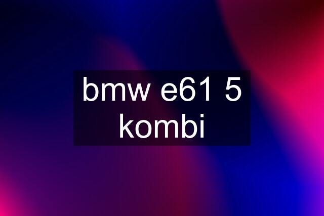 bmw e61 5 kombi