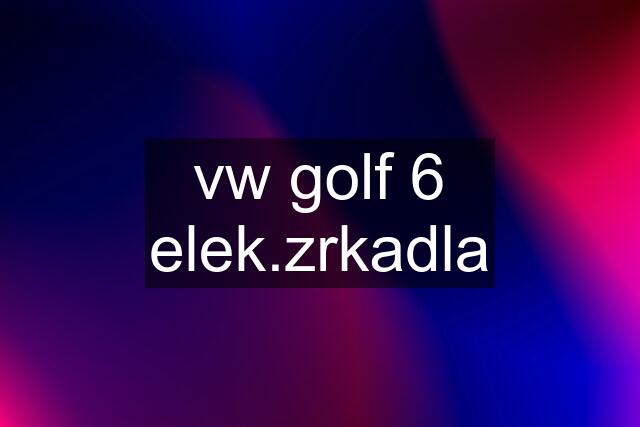 vw golf 6 elek.zrkadla