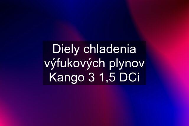 Diely chladenia výfukových plynov Kango 3 1,5 DCi