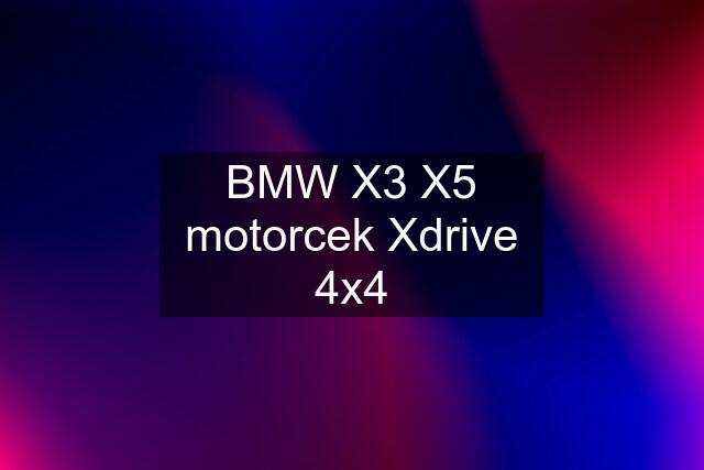 BMW X3 X5 motorcek Xdrive 4x4