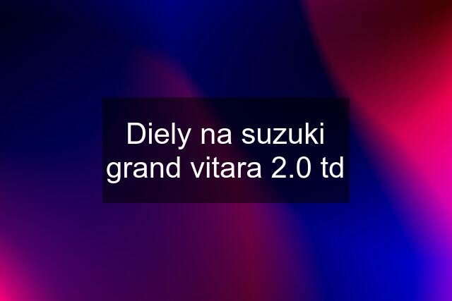 Diely na suzuki grand vitara 2.0 td