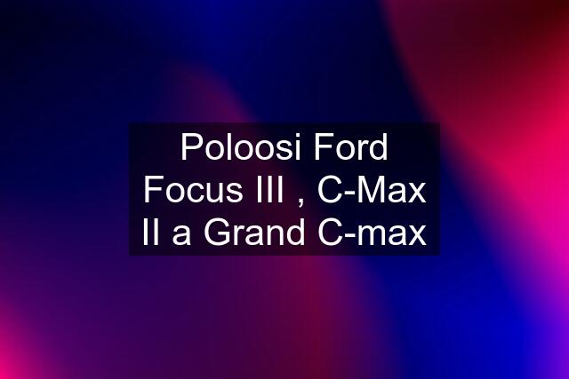 Poloosi Ford Focus III , C-Max II a Grand C-max