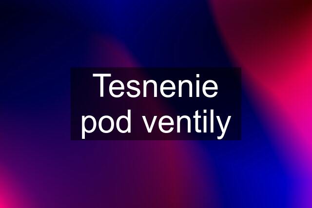 Tesnenie pod ventily