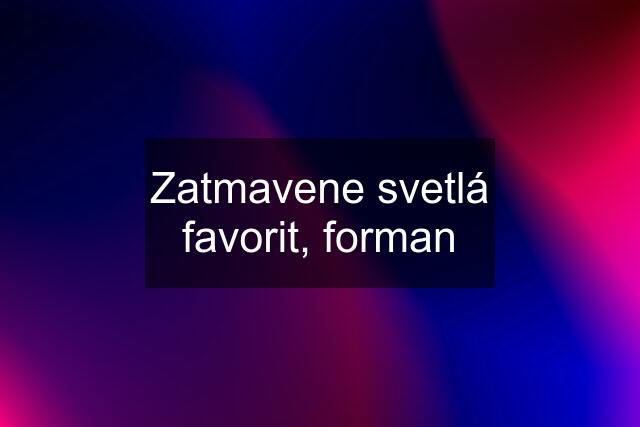 Zatmavene svetlá favorit, forman