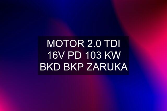 MOTOR 2.0 TDI 16V PD 103 KW BKD BKP ZARUKA