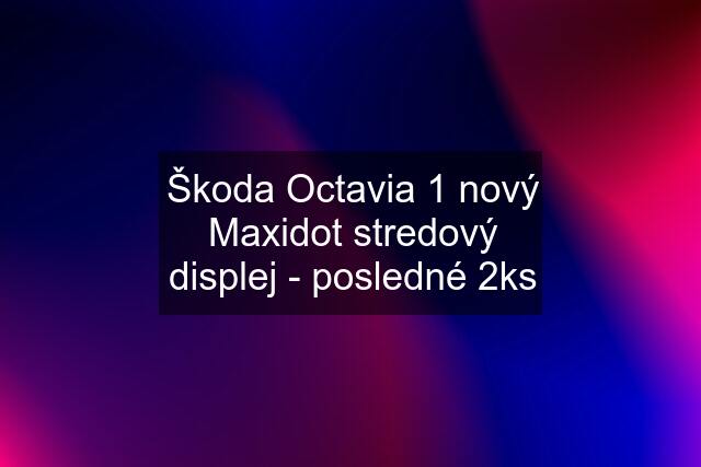 Škoda Octavia 1 nový Maxidot stredový displej - posledné 2ks