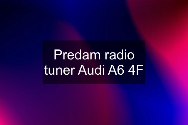 Predam radio tuner Audi A6 4F