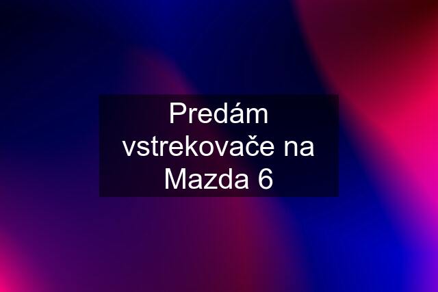 Predám vstrekovače na Mazda 6