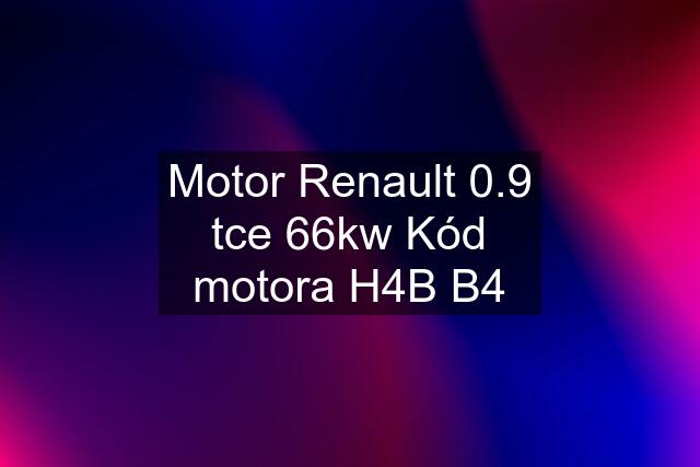 Motor Renault 0.9 tce 66kw Kód motora H4B B4