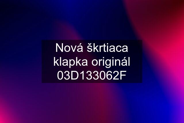 Nová škrtiaca klapka originál 03D133062F