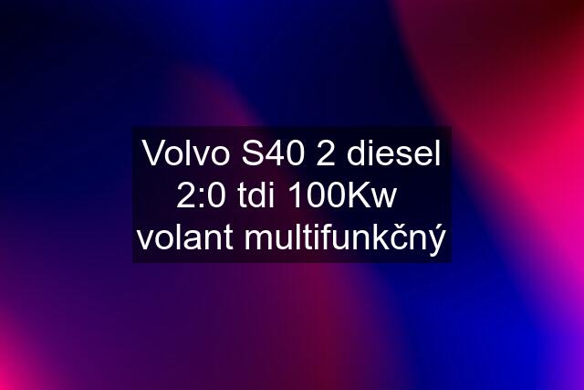 Volvo S40 2 diesel 2:0 tdi 100Kw  volant multifunkčný