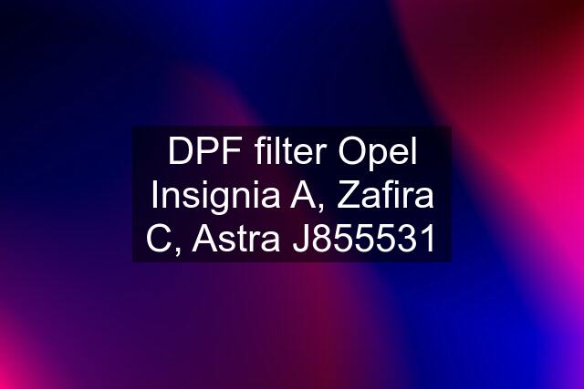 DPF filter Opel Insignia A, Zafira C, Astra J855531