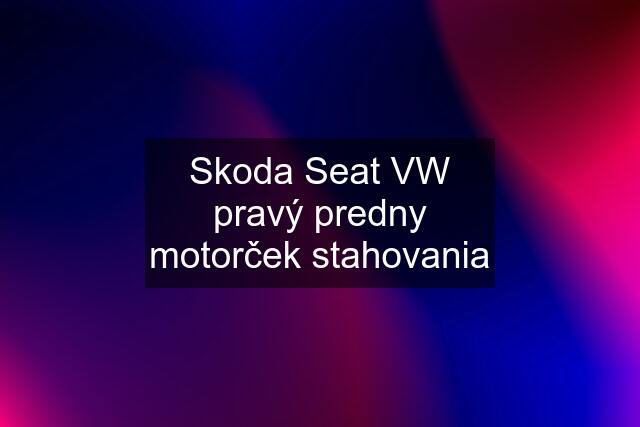 Skoda Seat VW pravý predny motorček stahovania