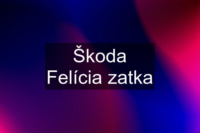 Škoda Felícia zatka