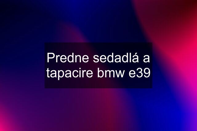 Predne sedadlá a tapacire bmw e39