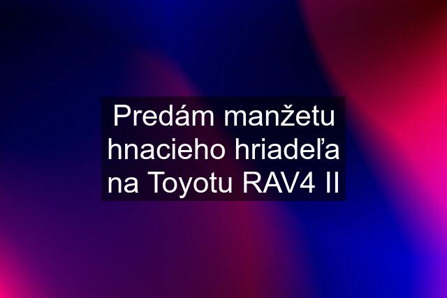 Predám manžetu hnacieho hriadeľa na Toyotu RAV4 II