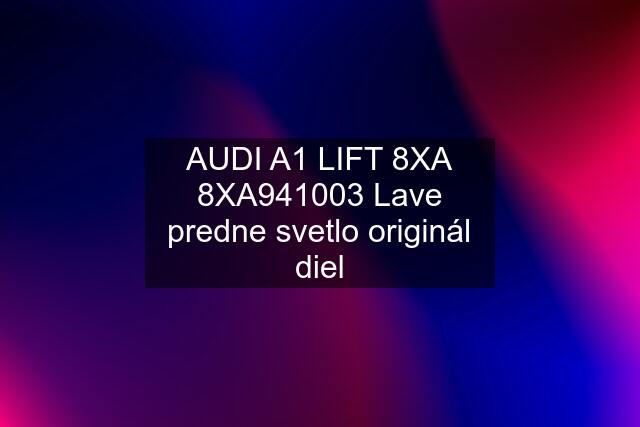 AUDI A1 LIFT 8XA 8XA941003 Lave predne svetlo originál diel