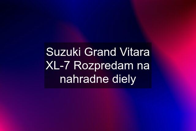 Suzuki Grand Vitara XL-7 Rozpredam na nahradne diely