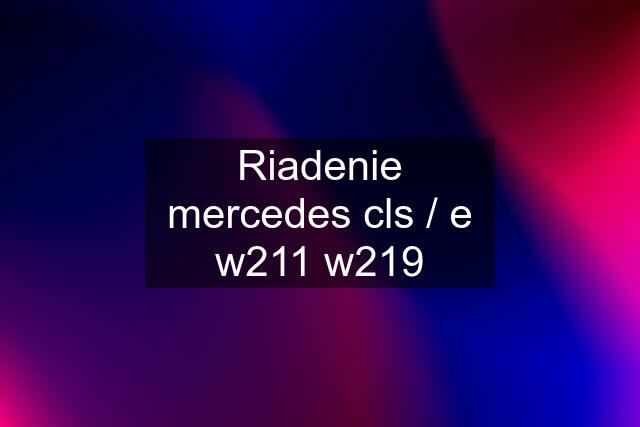 Riadenie mercedes cls / e w211 w219