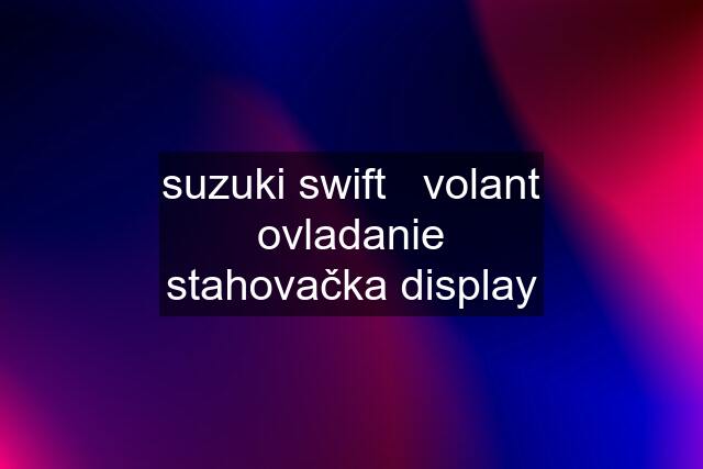 suzuki swift   volant ovladanie stahovačka display