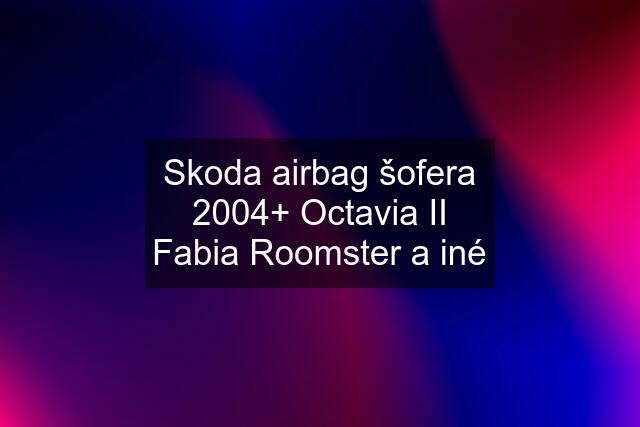 Skoda airbag šofera 2004+ Octavia II Fabia Roomster a iné