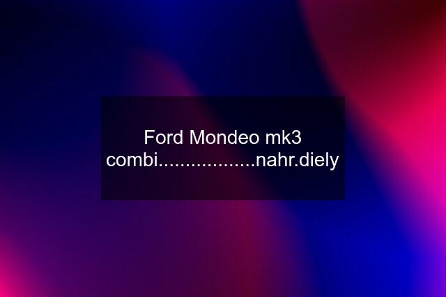Ford Mondeo mk3 combi..................nahr.diely