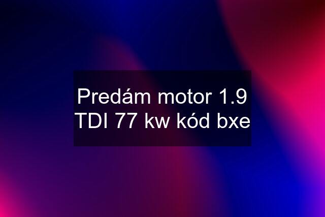 Predám motor 1.9 TDI 77 kw kód bxe