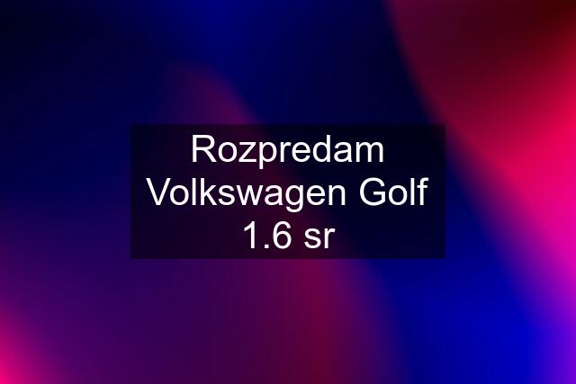 Rozpredam Volkswagen Golf 1.6 sr