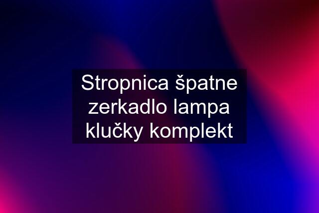 Stropnica špatne zerkadlo lampa klučky komplekt