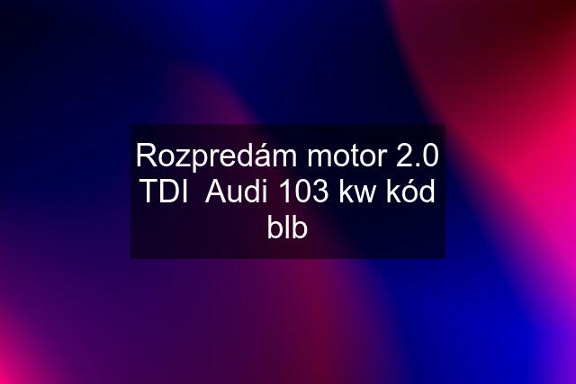 Rozpredám motor 2.0 TDI  Audi 103 kw kód blb