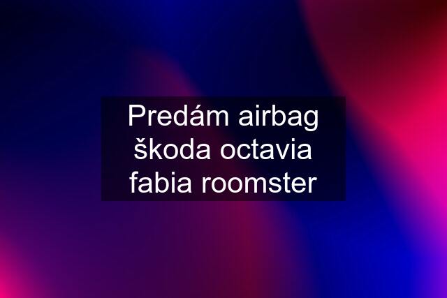 Predám airbag škoda octavia fabia roomster