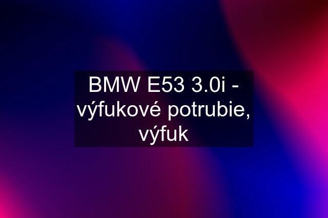 BMW E53 3.0i - výfukové potrubie, výfuk