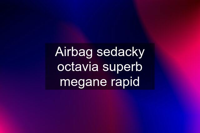 Airbag sedacky octavia superb megane rapid