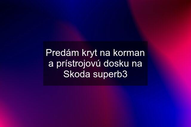 Predám kryt na korman a prístrojovú dosku na Skoda superb3