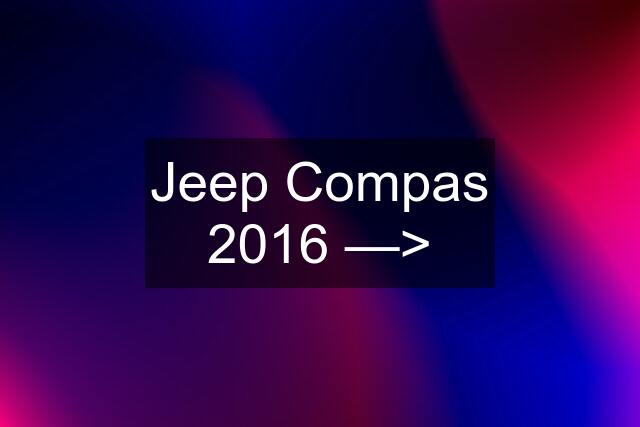 Jeep Compas 2016 —>