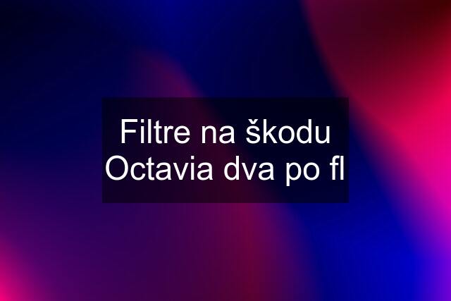 Filtre na škodu Octavia dva po fl