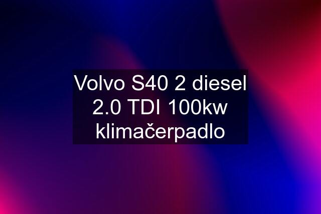 Volvo S40 2 diesel 2.0 TDI 100kw klimačerpadlo