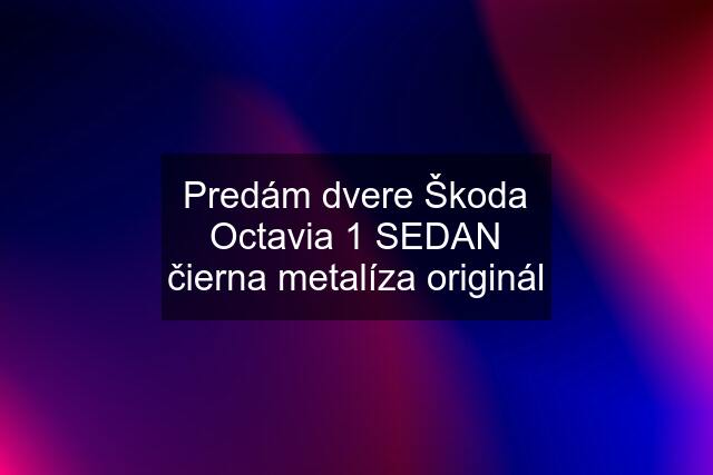 Predám dvere Škoda Octavia 1 SEDAN čierna metalíza originál