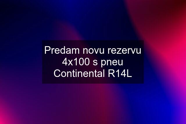 Predam novu rezervu 4x100 s pneu Continental R14L