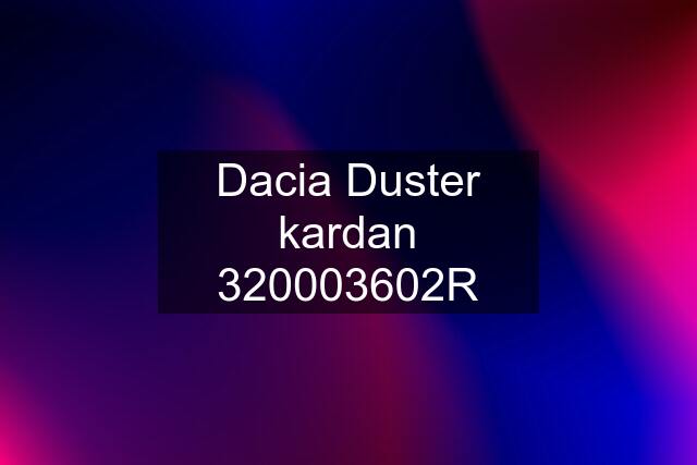 Dacia Duster kardan 320003602R