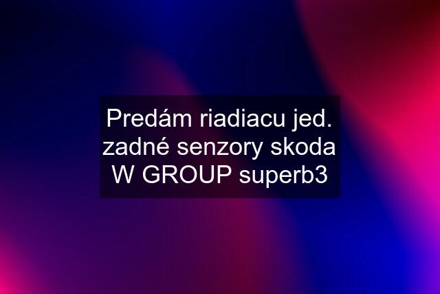 Predám riadiacu jed. zadné senzory skoda W GROUP superb3