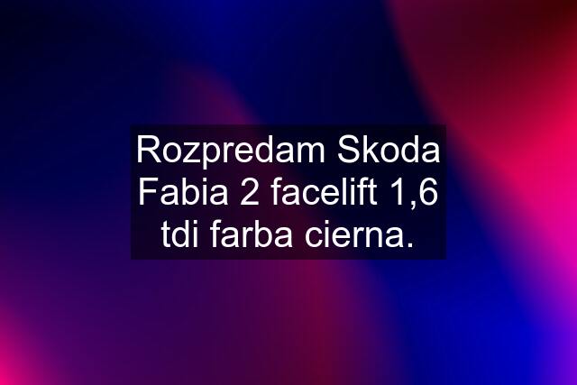 Rozpredam Skoda Fabia 2 facelift 1,6 tdi farba cierna.