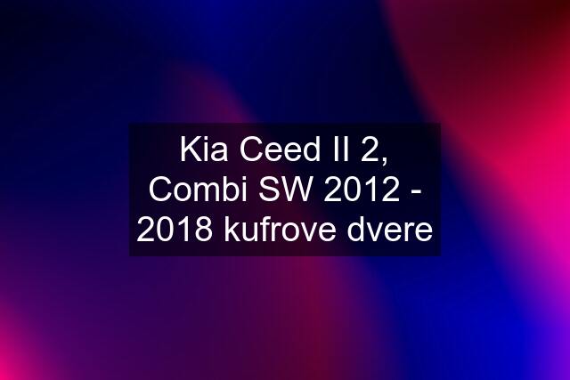 Kia Ceed II 2, Combi SW 2012 - 2018 kufrove dvere