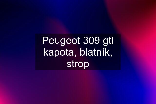 Peugeot 309 gti kapota, blatník, strop