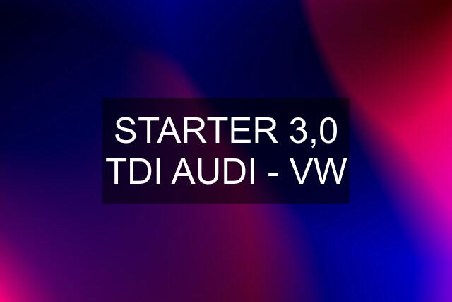 STARTER 3,0 TDI AUDI - VW