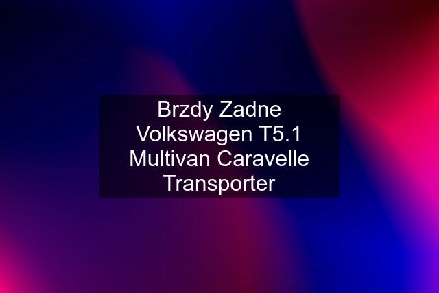 Brzdy Zadne Volkswagen T5.1 Multivan Caravelle Transporter